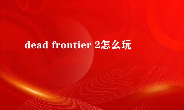 dead frontier 2怎么玩