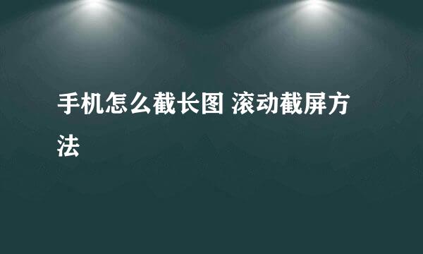 手机怎么截长图 滚动截屏方法