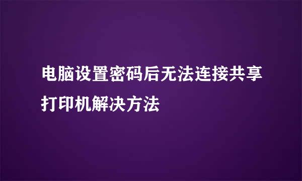 电脑设置密码后无法连接共享打印机解决方法