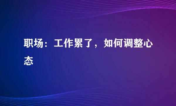 职场：工作累了，如何调整心态