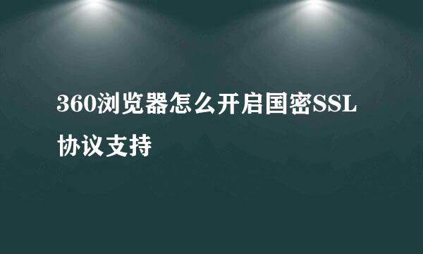 360浏览器怎么开启国密SSL协议支持 