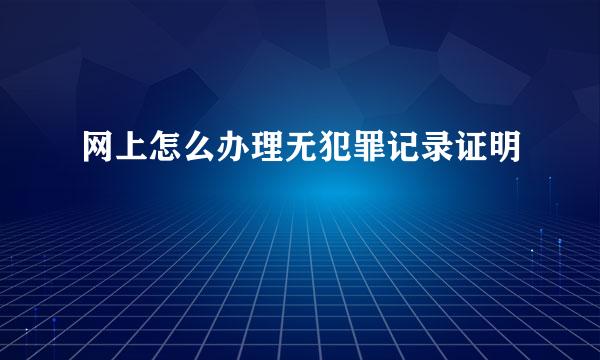 网上怎么办理无犯罪记录证明