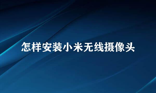 怎样安装小米无线摄像头