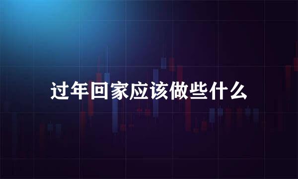 过年回家应该做些什么