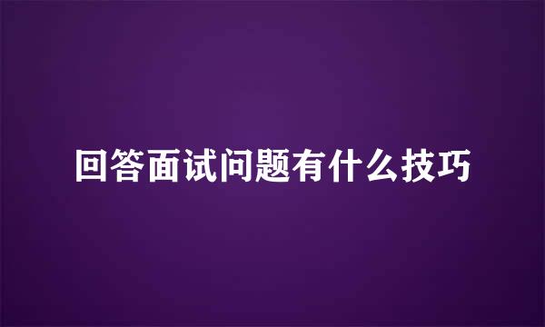 回答面试问题有什么技巧