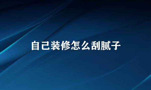 自己装修怎么刮腻子