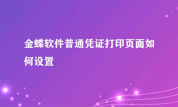 金蝶软件普通凭证打印页面如何设置