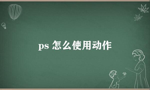 ps 怎么使用动作