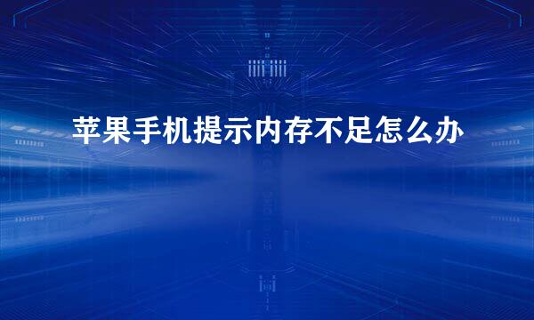 苹果手机提示内存不足怎么办