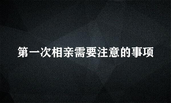 第一次相亲需要注意的事项