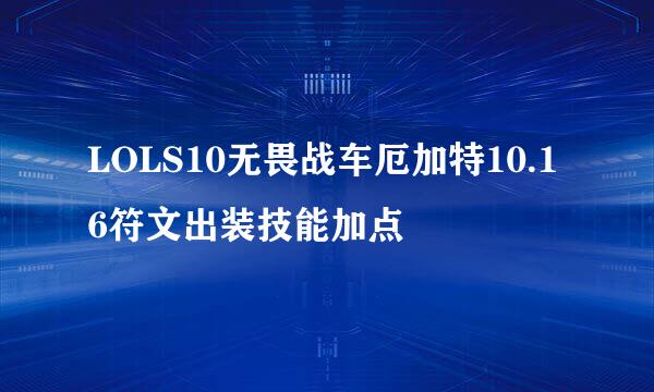 LOLS10无畏战车厄加特10.16符文出装技能加点