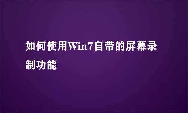 如何使用Win7自带的屏幕录制功能