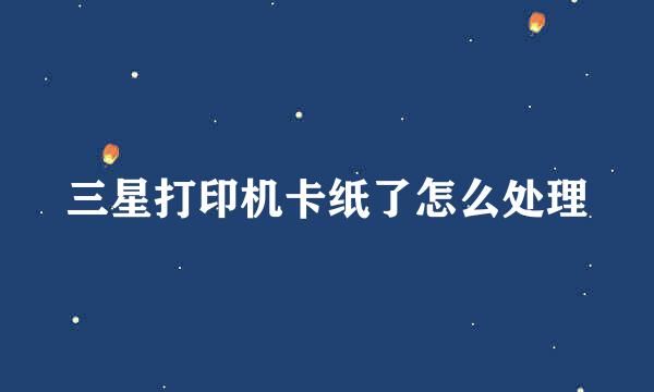 三星打印机卡纸了怎么处理