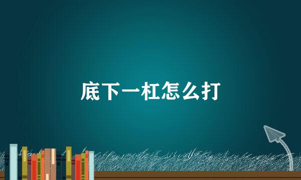 底下一杠怎么打