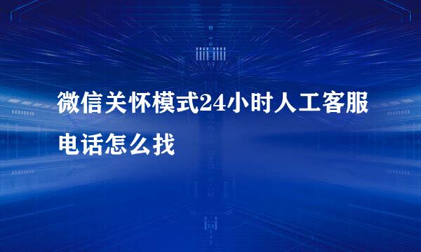 微信关怀模式24小时人工客服电话怎么找
