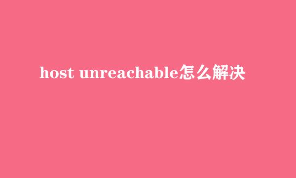 host unreachable怎么解决