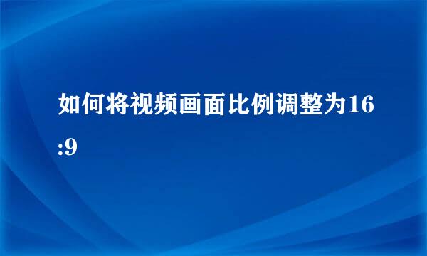 如何将视频画面比例调整为16:9