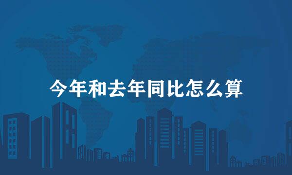 今年和去年同比怎么算