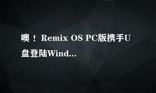 噢 ！Remix OS PC版携手U盘登陆Windows平台哒！