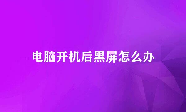 电脑开机后黑屏怎么办