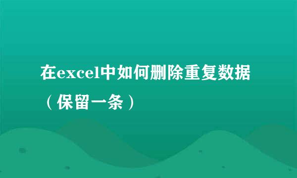 在excel中如何删除重复数据（保留一条）