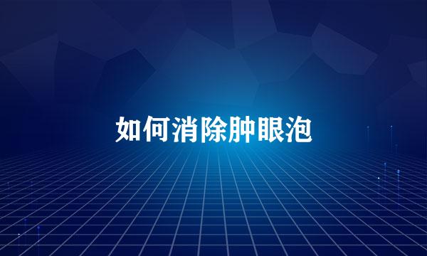 如何消除肿眼泡