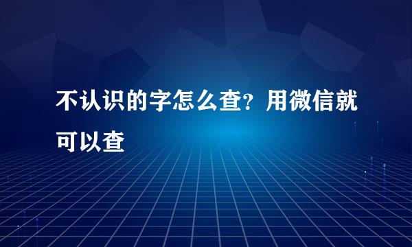 不认识的字怎么查？用微信就可以查