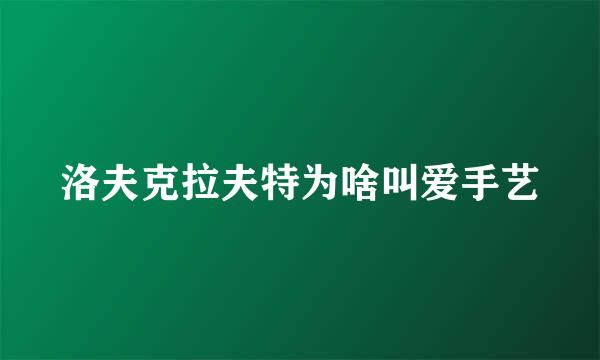 洛夫克拉夫特为啥叫爱手艺
