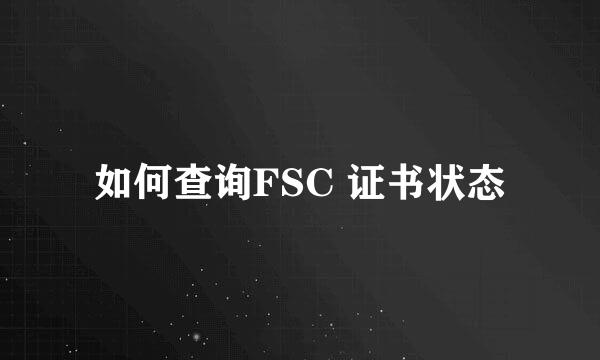 如何查询FSC 证书状态