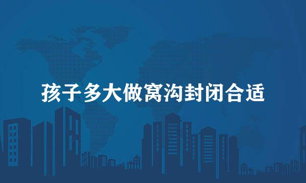 孩子多大做窝沟封闭合适