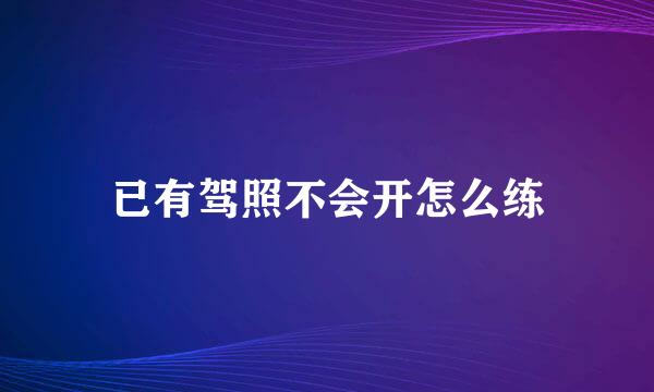 已有驾照不会开怎么练