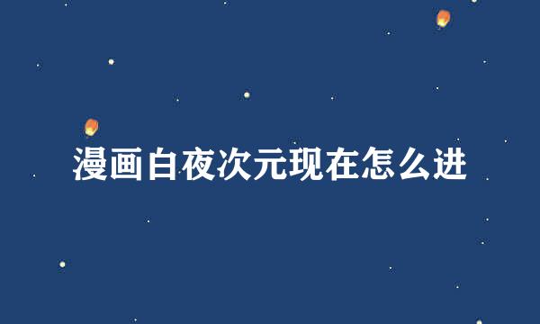 漫画白夜次元现在怎么进