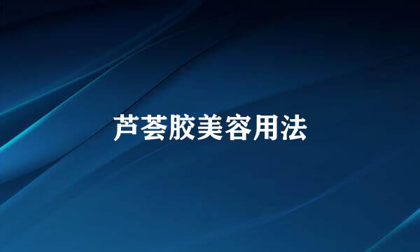 芦荟胶美容用法