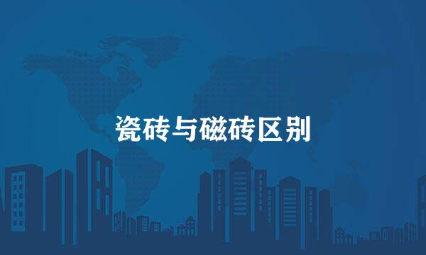 瓷砖与磁砖区别