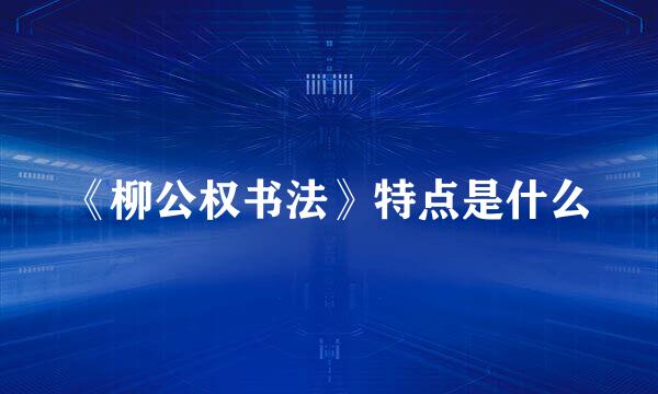 《柳公权书法》特点是什么