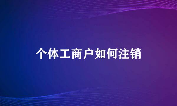 个体工商户如何注销
