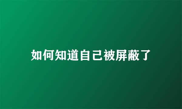 如何知道自己被屏蔽了