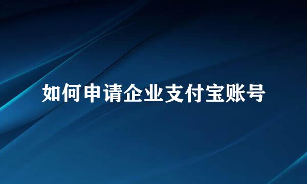 如何申请企业支付宝账号