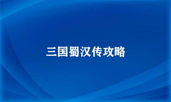 三国蜀汉传攻略