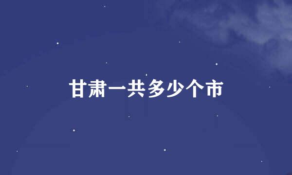 甘肃一共多少个市