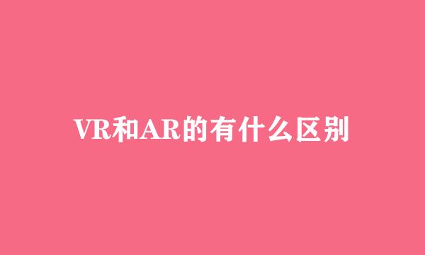 VR和AR的有什么区别