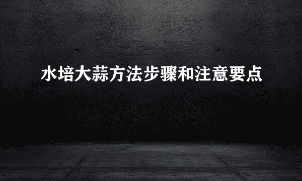 水培大蒜方法步骤和注意要点