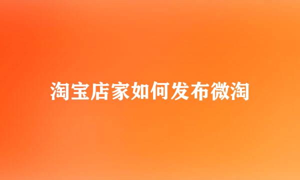 淘宝店家如何发布微淘