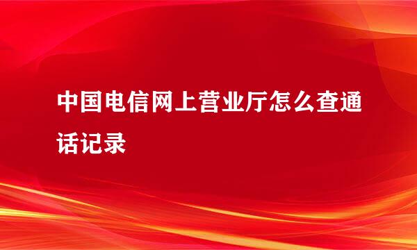 中国电信网上营业厅怎么查通话记录