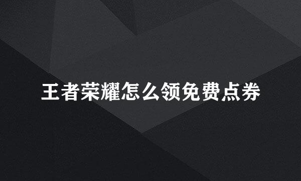 王者荣耀怎么领免费点券