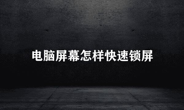 电脑屏幕怎样快速锁屏