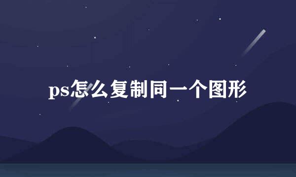 ps怎么复制同一个图形