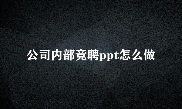 公司内部竞聘ppt怎么做