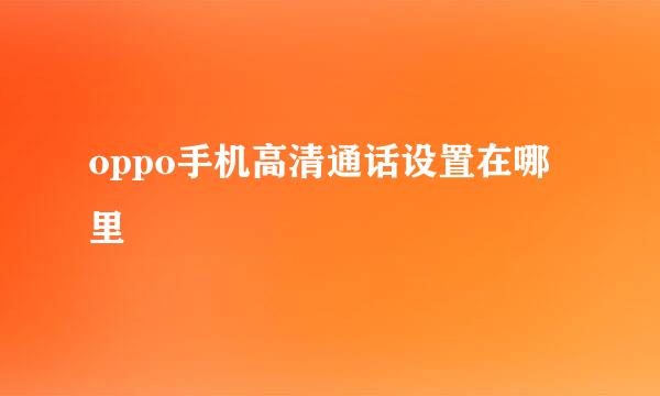 oppo手机高清通话设置在哪里