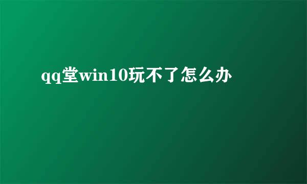 qq堂win10玩不了怎么办